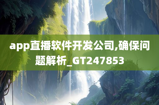 app直播软件开发公司,确保问题解析_GT247853