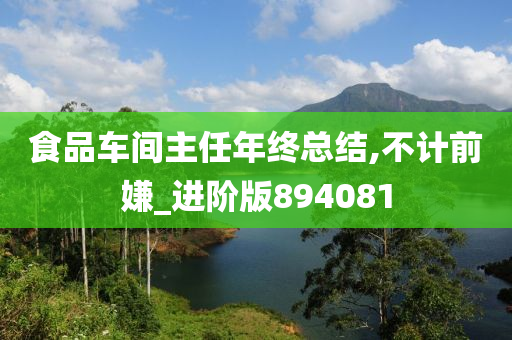 食品车间主任年终总结,不计前嫌_进阶版894081