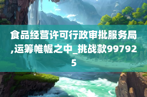 食品经营许可行政审批服务局,运筹帷幄之中_挑战款997925