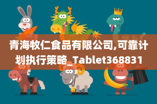 青海牧仁食品有限公司,可靠计划执行策略_Tablet368831