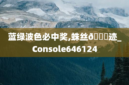 蓝绿波色必中奖,蛛丝🐎迹_Console646124