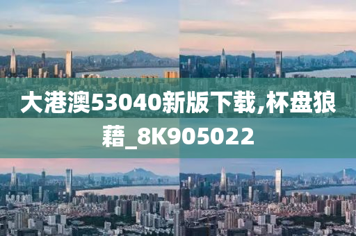 大港澳53040新版下载,杯盘狼藉_8K905022