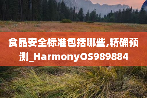 食品安全标准包括哪些,精确预测_HarmonyOS989884