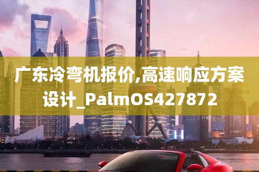 广东冷弯机报价,高速响应方案设计_PalmOS427872