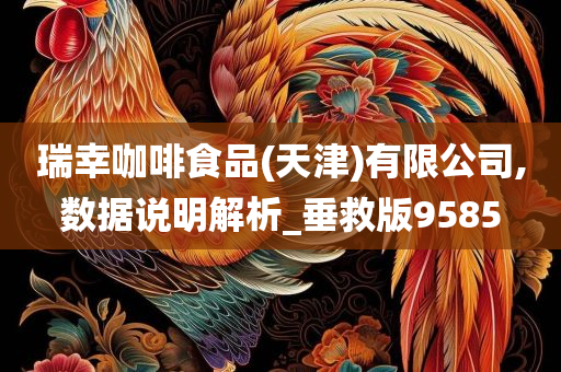 瑞幸咖啡食品(天津)有限公司,数据说明解析_垂救版9585