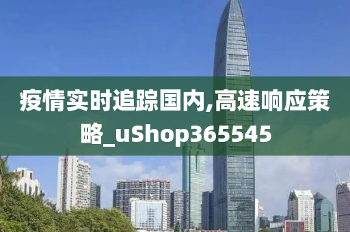 疫情实时追踪国内,高速响应策略_uShop365545