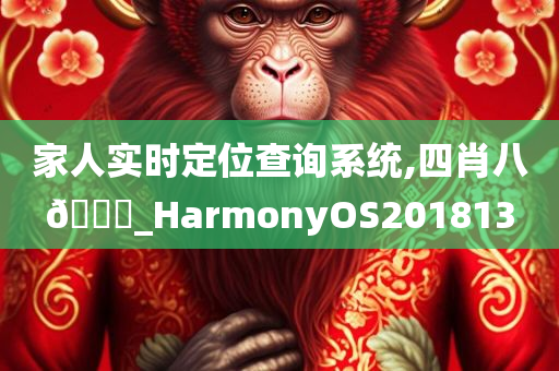 家人实时定位查询系统,四肖八🐎_HarmonyOS201813