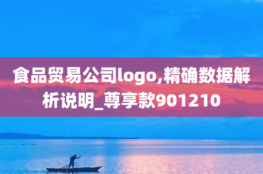 食品贸易公司logo,精确数据解析说明_尊享款901210