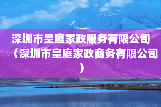 深圳市皇庭家政服务有限公司（深圳市皇庭家政商务有限公司）