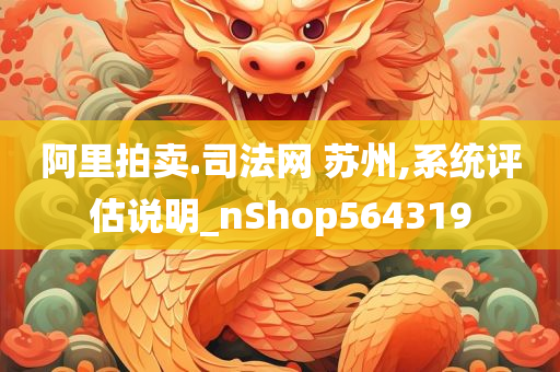 阿里拍卖.司法网 苏州,系统评估说明_nShop564319