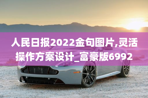 人民日报2022金句图片,灵活操作方案设计_富豪版6992