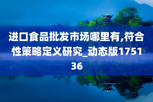 进口食品批发市场哪里有,符合性策略定义研究_动态版175136