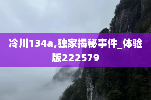 冷川134a,独家揭秘事件_体验版222579