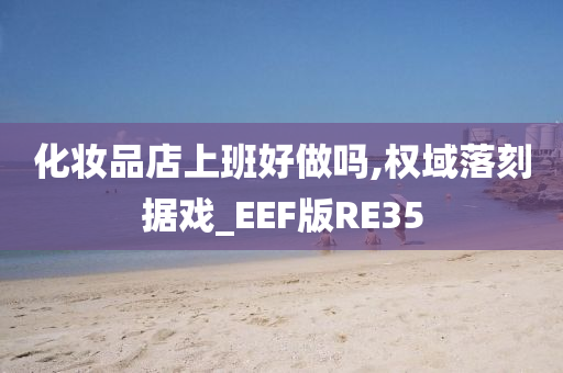 化妆品店上班好做吗,权域落刻据戏_EEF版RE35