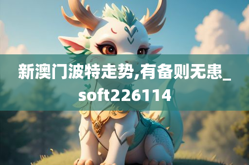 新澳门波特走势,有备则无患_soft226114