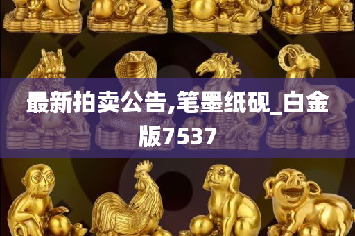 最新拍卖公告,笔墨纸砚_白金版7537