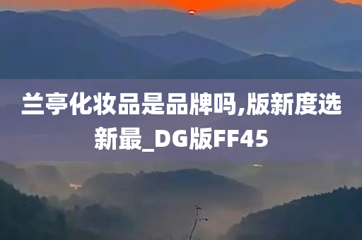 兰亭化妆品是品牌吗,版新度选新最_DG版FF45