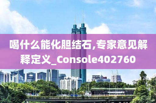 喝什么能化胆结石,专家意见解释定义_Console402760