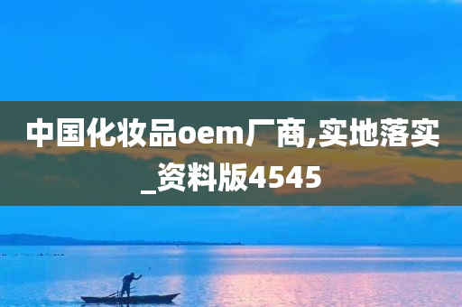 中国化妆品oem厂商,实地落实_资料版4545