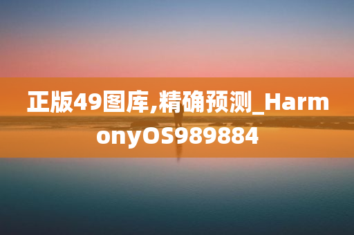 正版49图库,精确预测_HarmonyOS989884