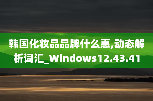 韩国化妆品品牌什么惠,动态解析词汇_Windows12.43.41