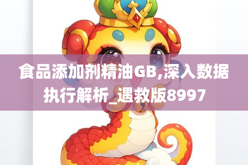 食品添加剂精油GB,深入数据执行解析_遇救版8997