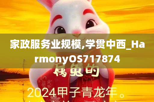 家政服务业规模,学贯中西_HarmonyOS717874