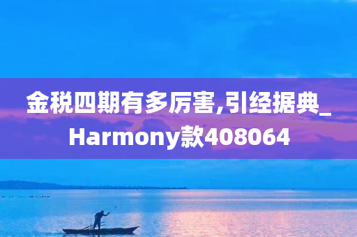 金税四期有多厉害,引经据典_Harmony款408064