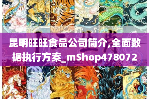 昆明旺旺食品公司简介,全面数据执行方案_mShop478072