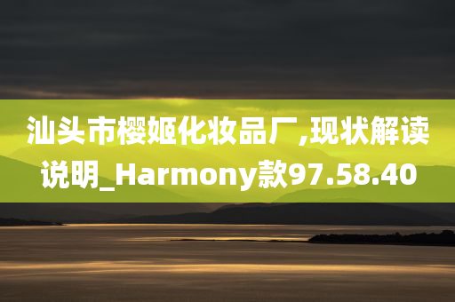 汕头市樱姬化妆品厂,现状解读说明_Harmony款97.58.40