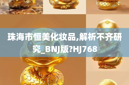 珠海市恒美化妆品,解析不齐研究_BNJ版?HJ768