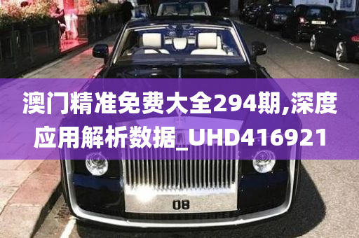 澳门精准免费大全294期,深度应用解析数据_UHD416921