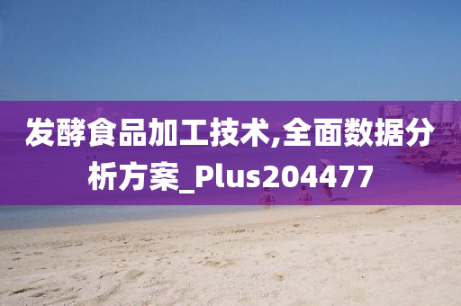 发酵食品加工技术,全面数据分析方案_Plus204477