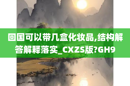 回国可以带几盒化妆品,结构解答解释落实_CXZS版?GH9