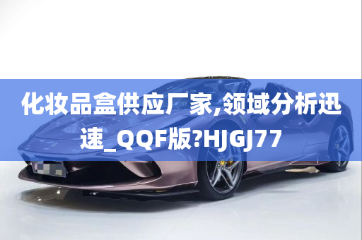 化妆品盒供应厂家,领域分析迅速_QQF版?HJGJ77