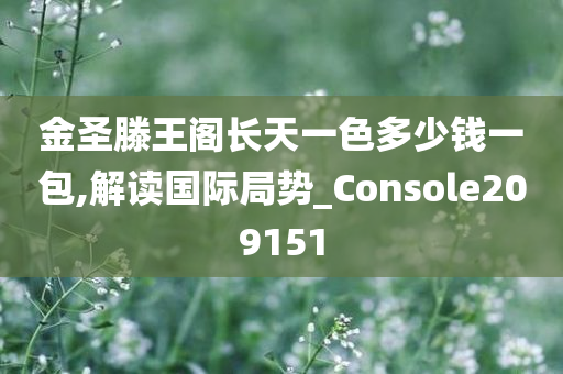 金圣滕王阁长天一色多少钱一包,解读国际局势_Console209151