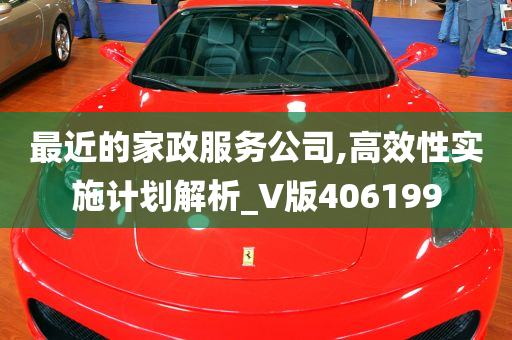 最近的家政服务公司,高效性实施计划解析_V版406199