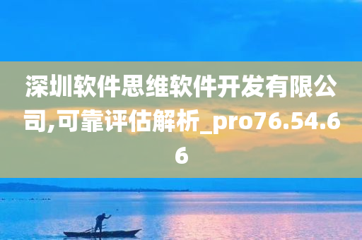 深圳软件思维软件开发有限公司,可靠评估解析_pro76.54.66