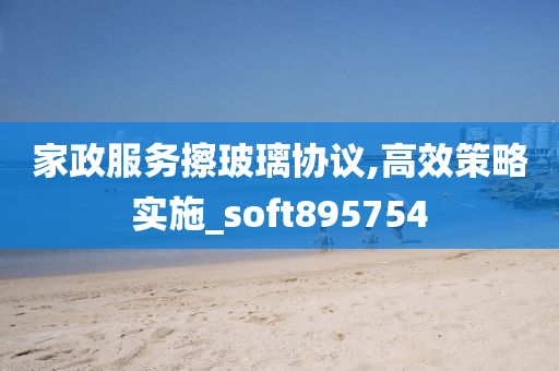 家政服务擦玻璃协议,高效策略实施_soft895754