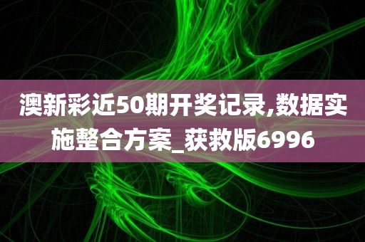 澳新彩近50期开奖记录,数据实施整合方案_获救版6996