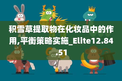 积雪草提取物在化妆品中的作用,平衡策略实施_Elite12.84.51