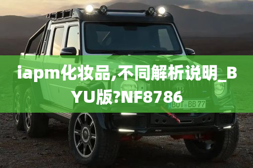 iapm化妆品,不同解析说明_BYU版?NF8786