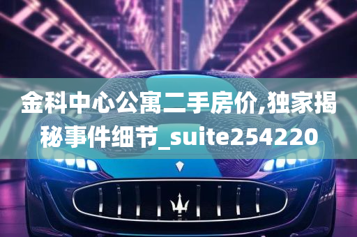 金科中心公寓二手房价,独家揭秘事件细节_suite254220