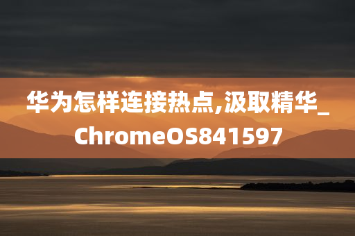 华为怎样连接热点,汲取精华_ChromeOS841597