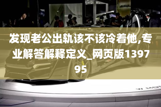 发现老公出轨该不该冷着他,专业解答解释定义_网页版139795