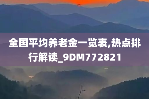 全国平均养老金一览表,热点排行解读_9DM772821