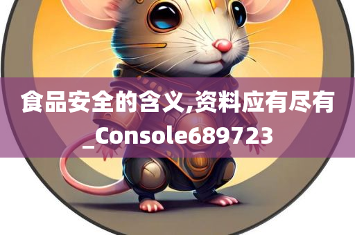 食品安全的含义,资料应有尽有_Console689723