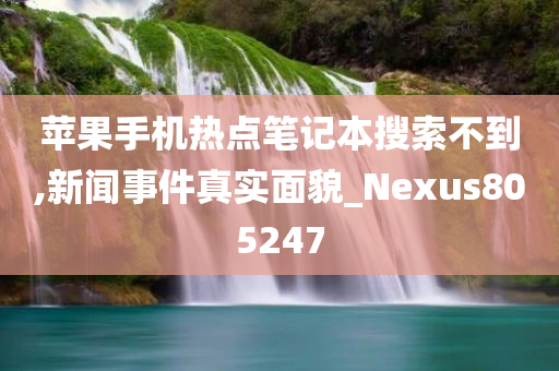 苹果手机热点笔记本搜索不到,新闻事件真实面貌_Nexus805247