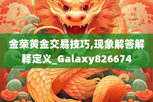 金荣黄金交易技巧,现象解答解释定义_Galaxy826674