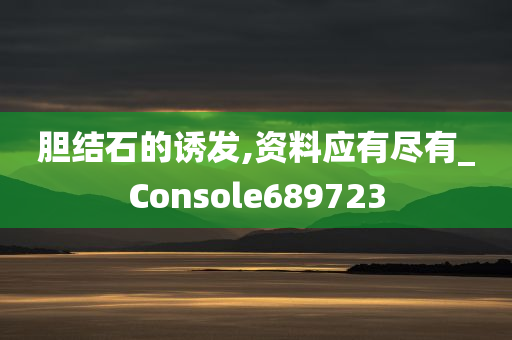 胆结石的诱发,资料应有尽有_Console689723